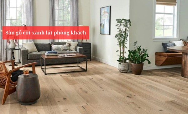 Sàn gỗ cốt xanh phù hợp với ai